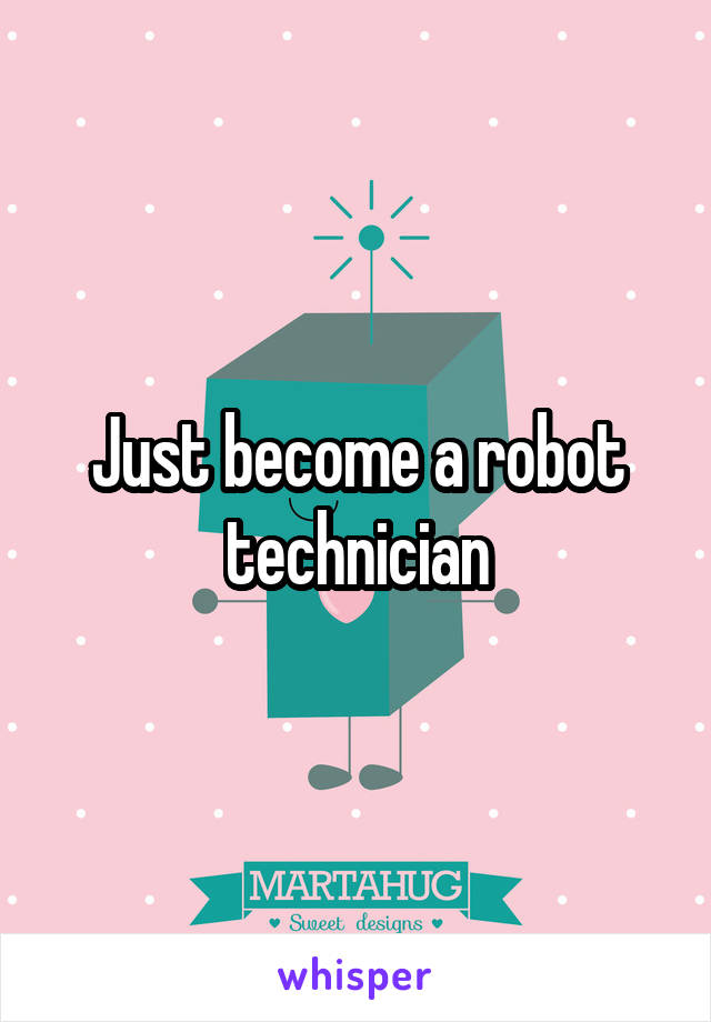 Just become a robot technician