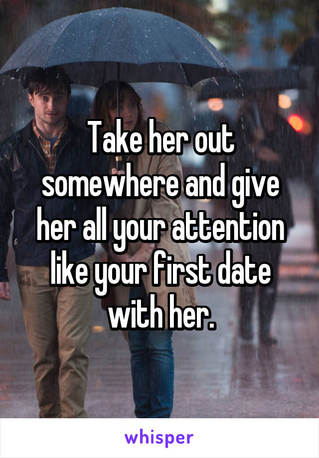 Take her out somewhere and give her all your attention like your first date with her.