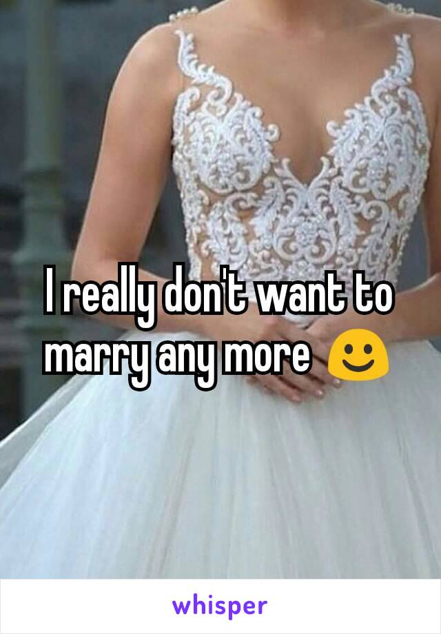 I really don't want to marry any more ☺