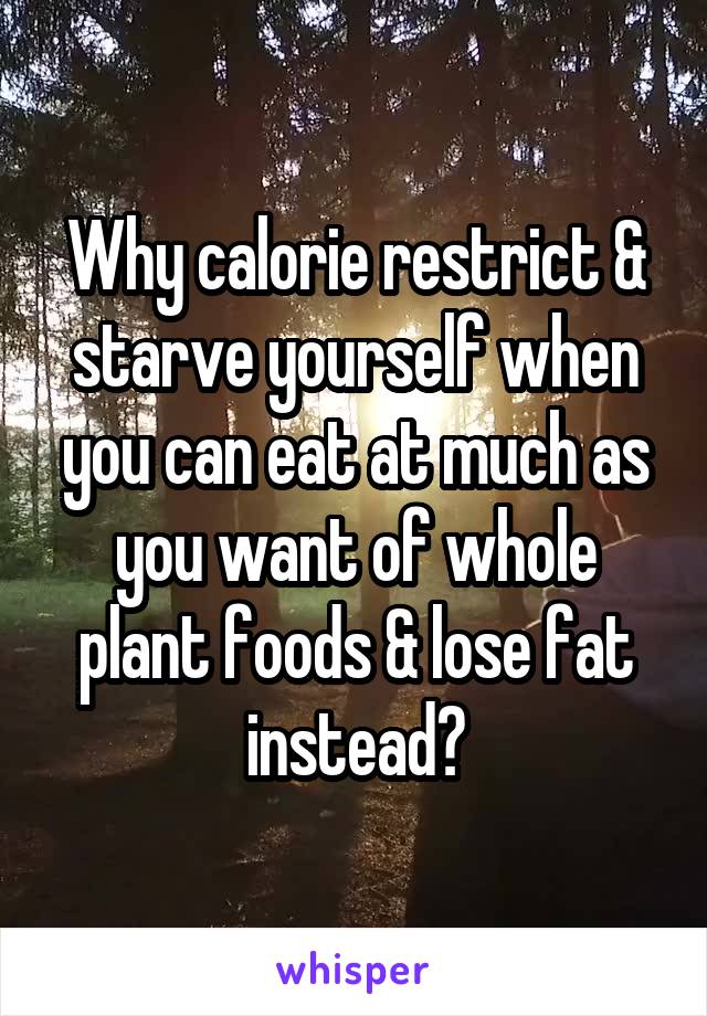Why calorie restrict & starve yourself when you can eat at much as you want of whole plant foods & lose fat instead?
