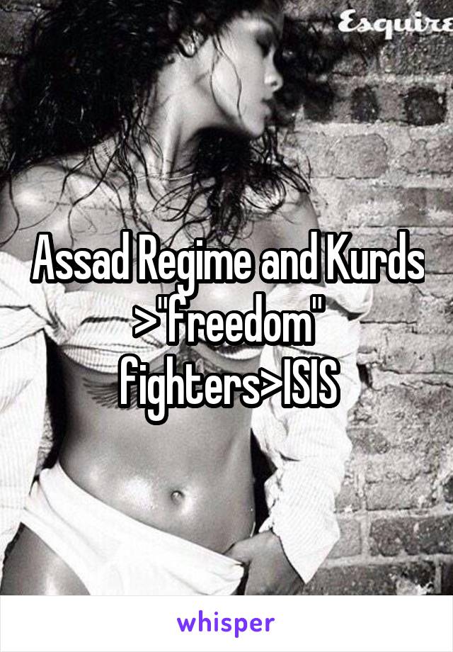 Assad Regime and Kurds >"freedom" fighters>ISIS