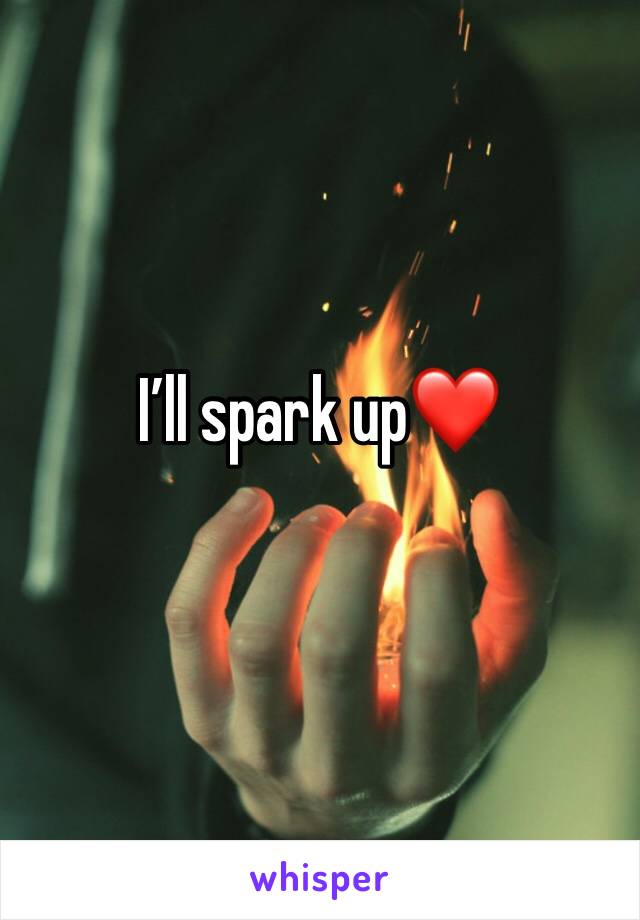 I’ll spark up❤️