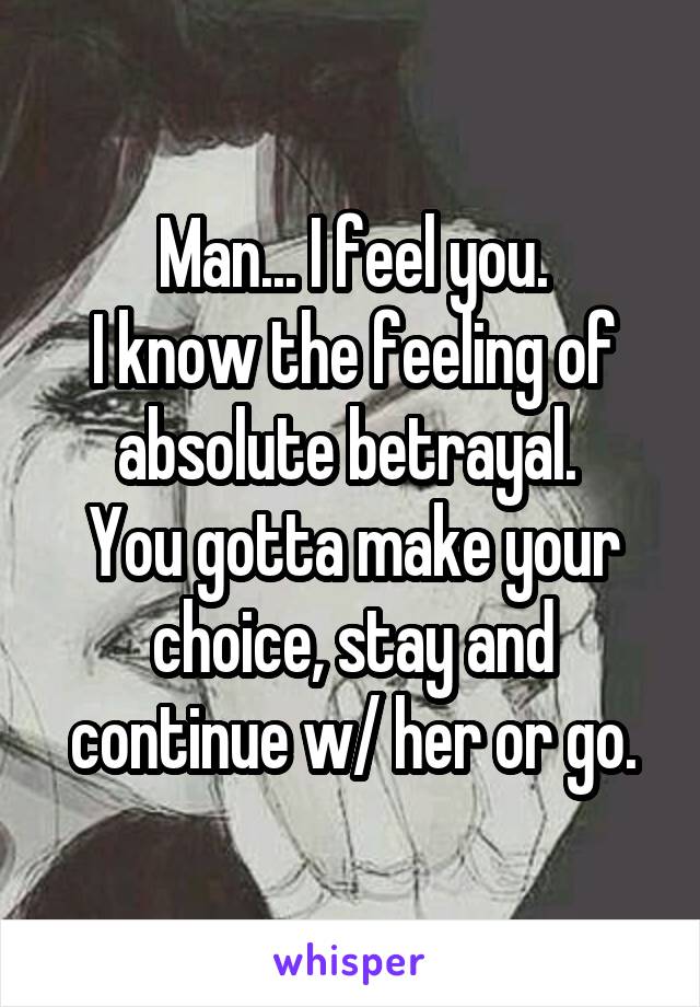 Man... I feel you.
I know the feeling of absolute betrayal. 
You gotta make your choice, stay and continue w/ her or go.