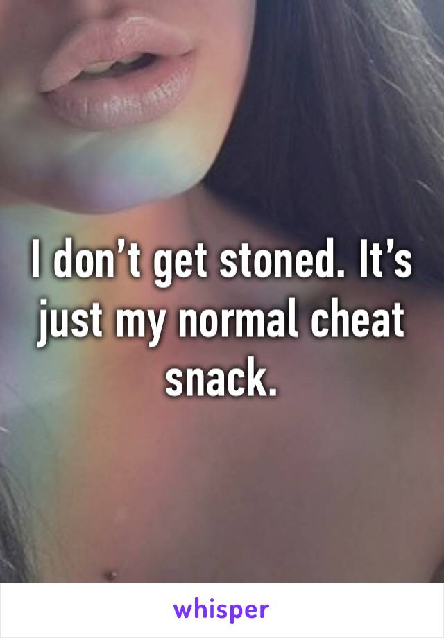 I don’t get stoned. It’s just my normal cheat snack. 