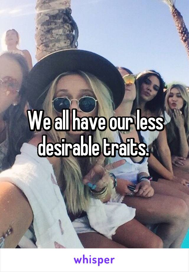 We all have our less desirable traits. 