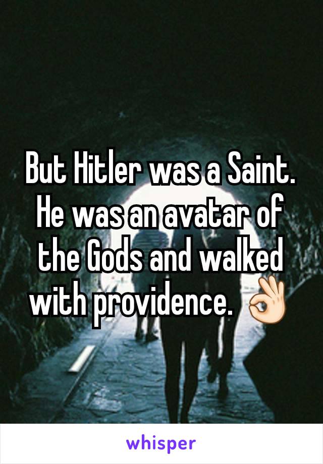 But Hitler was a Saint. He was an avatar of the Gods and walked with providence. 👌🏻