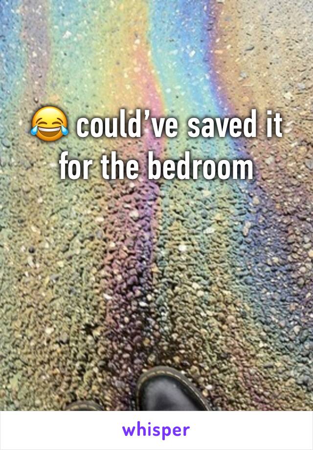 😂 could’ve saved it for the bedroom 