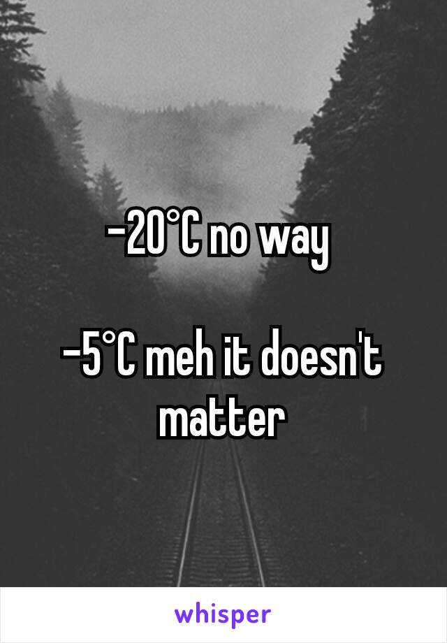 -20°C no way 

-5°C meh it doesn't matter