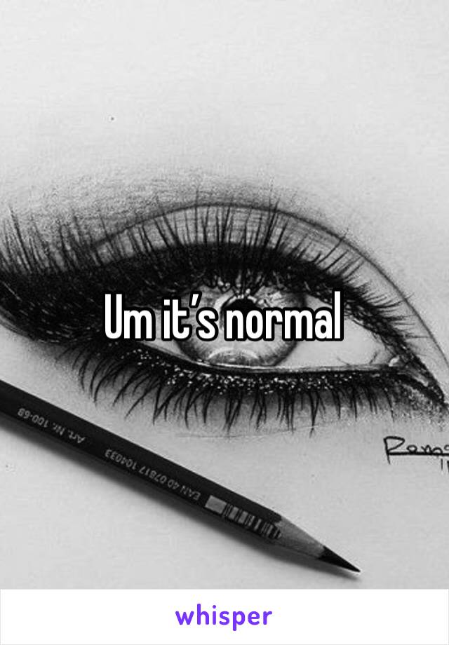 Um it’s normal