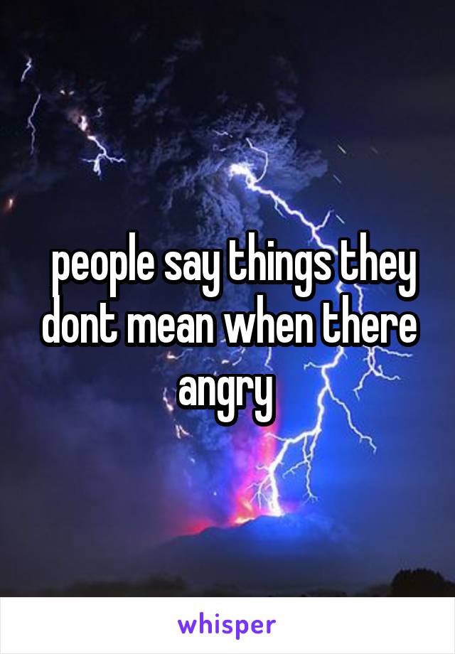 people say things they dont mean when there angry 
