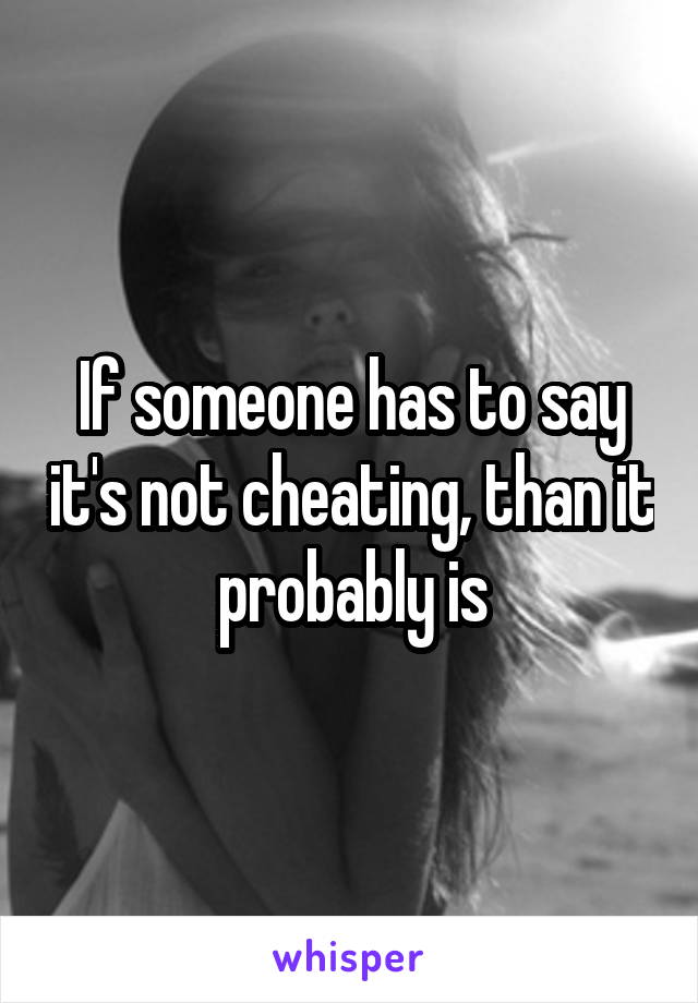 If someone has to say it's not cheating, than it probably is
