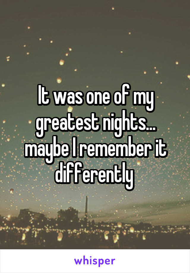 It was one of my greatest nights... maybe I remember it differently 