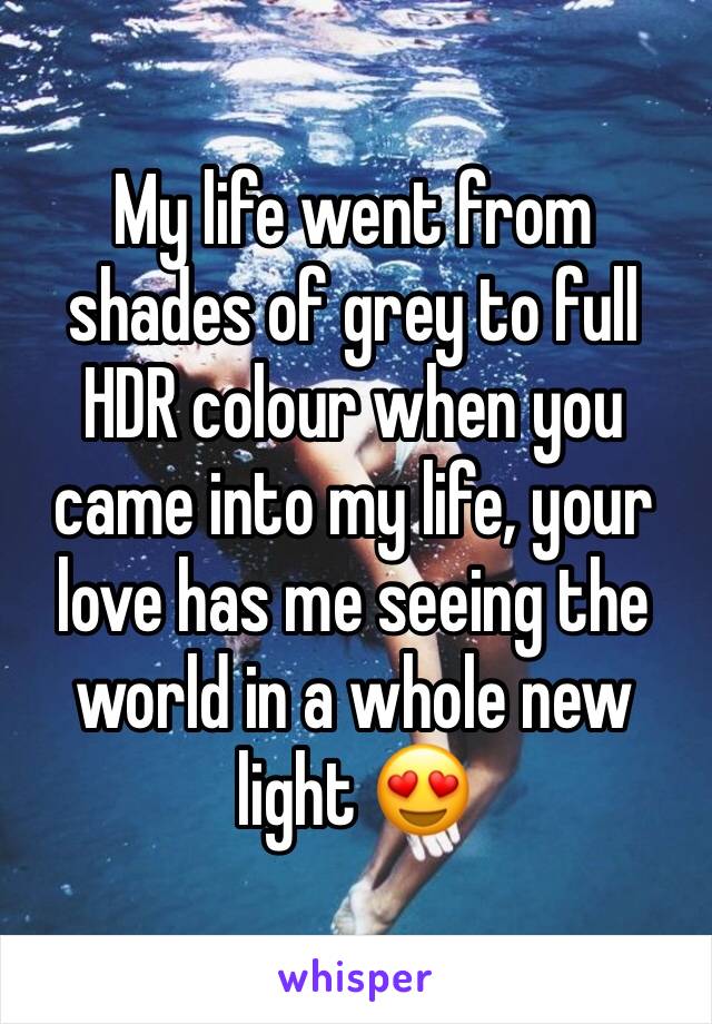 My life went from shades of grey to full HDR colour when you came into my life, your love has me seeing the world in a whole new light 😍