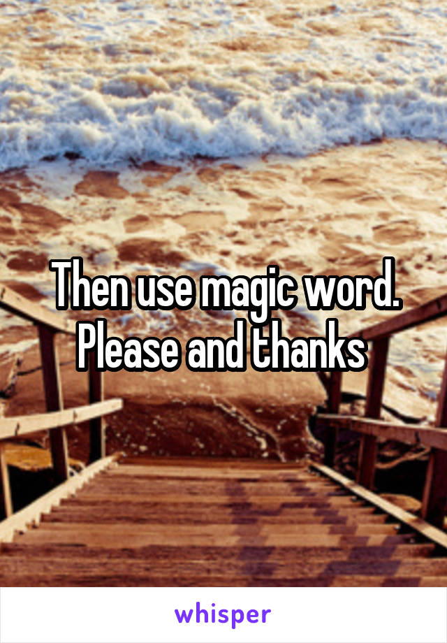 Then use magic word. Please and thanks 