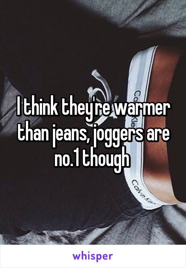 I think they're warmer than jeans, joggers are no.1 though 