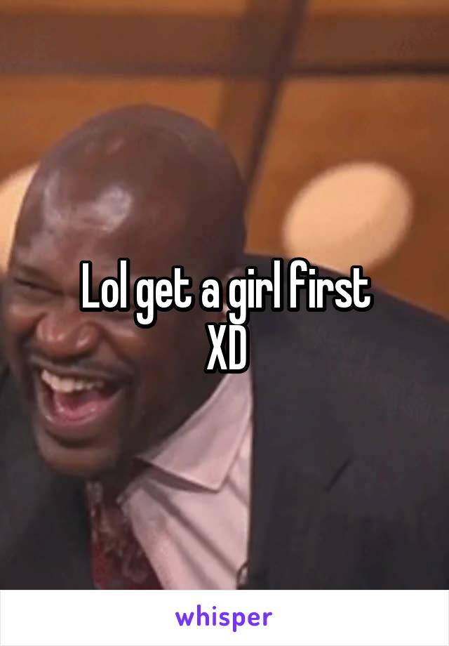 Lol get a girl first
XD