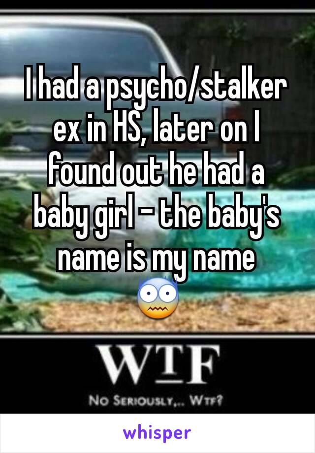 I had a psycho/stalker ex in HS, later on I found out he had a baby girl - the baby's name is my name
😨