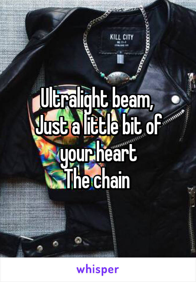 Ultralight beam, 
Just a little bit of your heart
The chain 