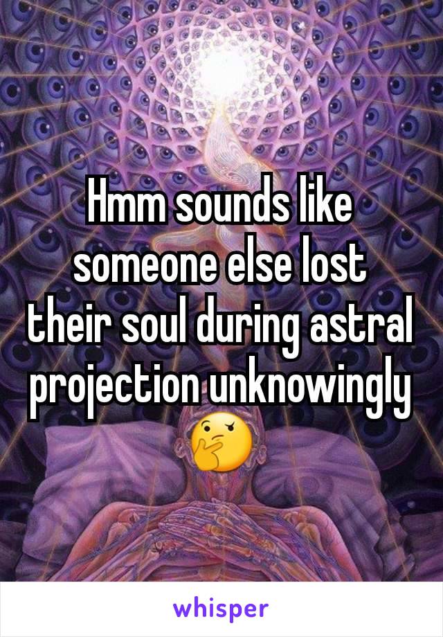 Hmm sounds like someone else lost their soul during astral projection unknowingly 🤔