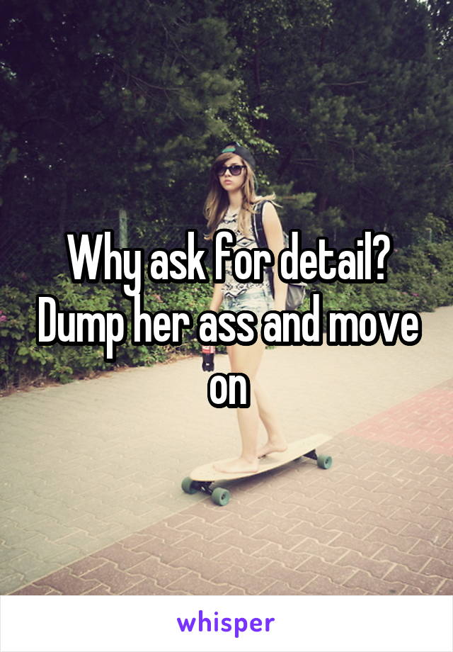 Why ask for detail? Dump her ass and move on