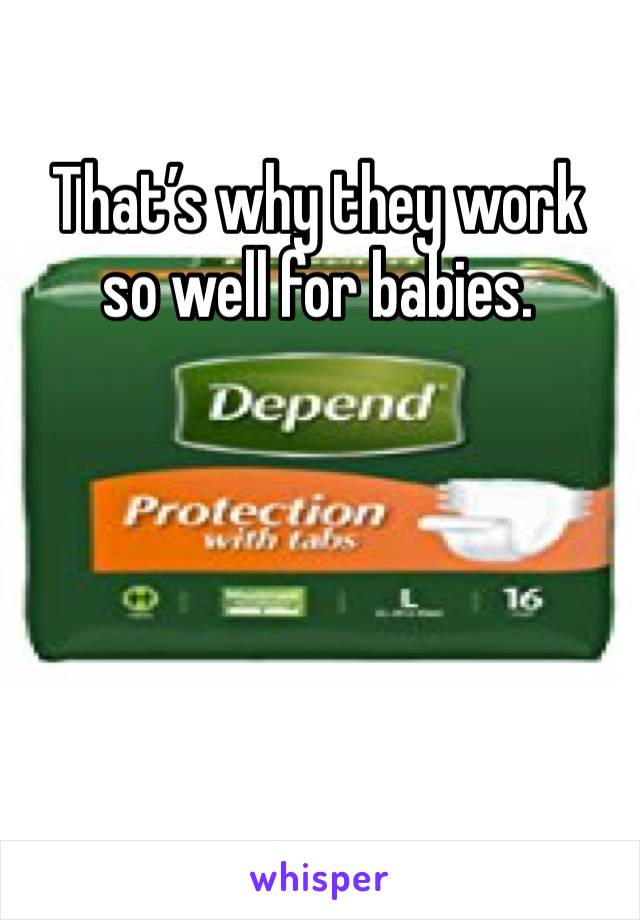 That’s why they work so well for babies. 