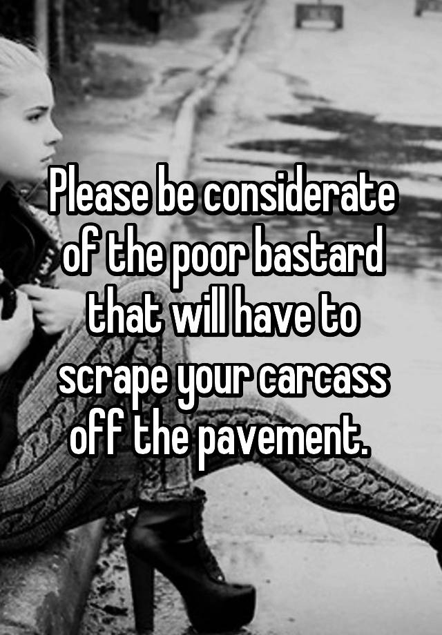 please-be-considerate-of-the-poor-bastard-that-will-have-to-scrape-your