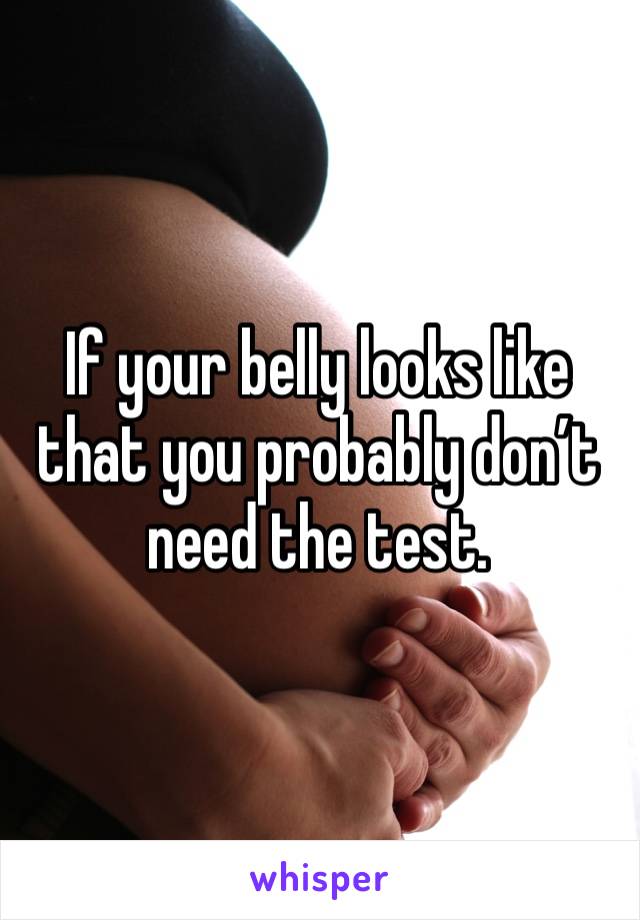 If your belly looks like that you probably don’t need the test. 