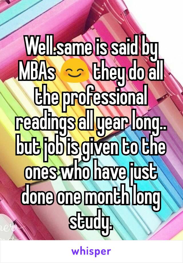 Well.same is said by MBAs 😊 they do all the professional readings all year long.. but job is given to the ones who have just done one month long study.