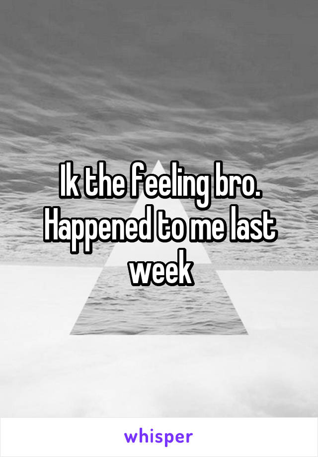 Ik the feeling bro. Happened to me last week