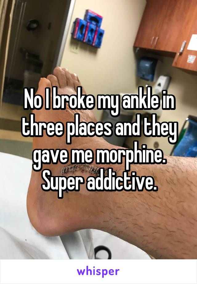 No I broke my ankle in three places and they gave me morphine. Super addictive.