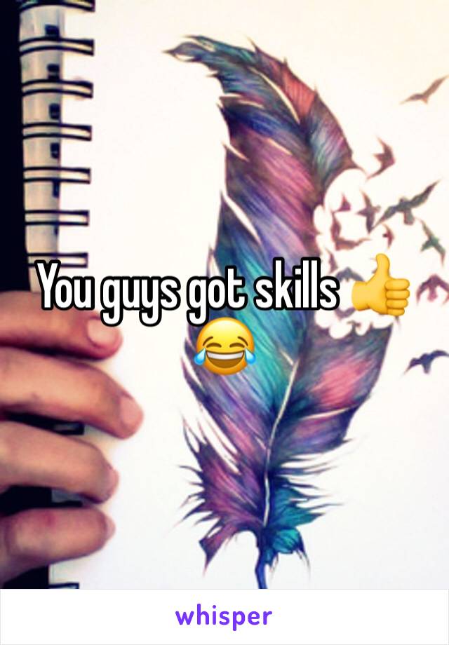 You guys got skills 👍😂