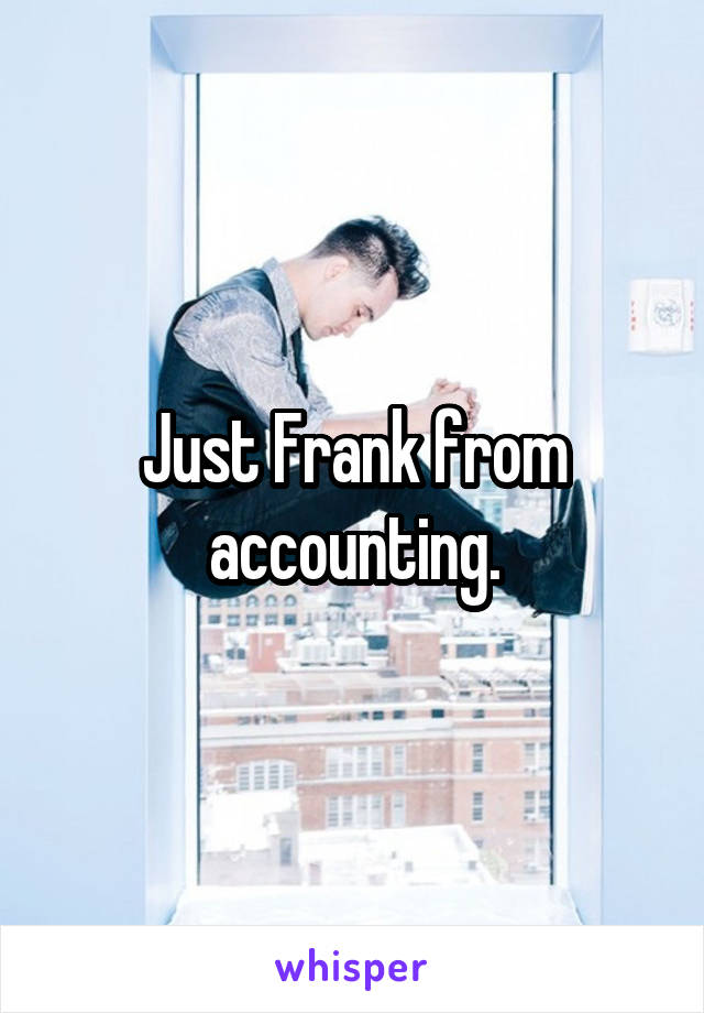 Just Frank from accounting.