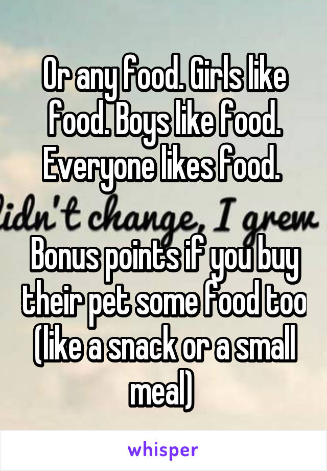 Or any food. Girls like food. Boys like food. Everyone likes food. 

Bonus points if you buy their pet some food too (like a snack or a small meal) 