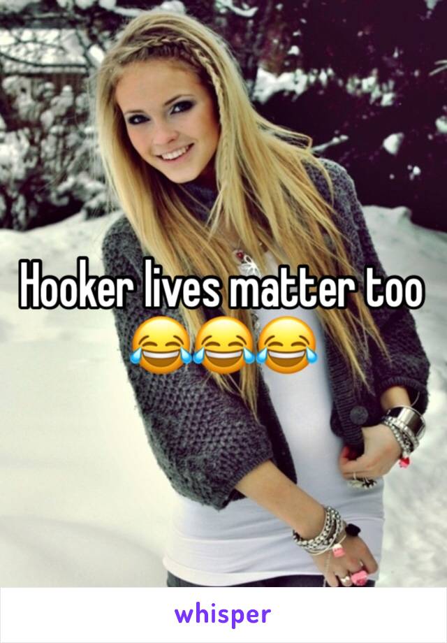 Hooker lives matter too 😂😂😂