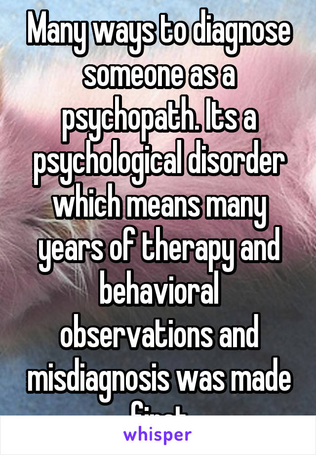 Many ways to diagnose someone as a psychopath. Its a psychological disorder which means many years of therapy and behavioral observations and misdiagnosis was made first