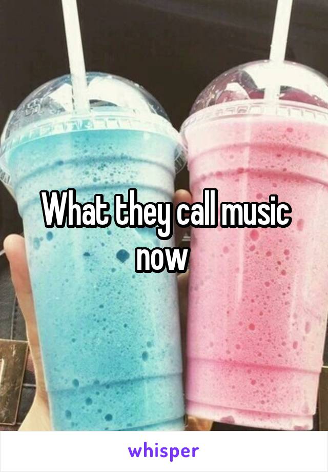 What they call music now 