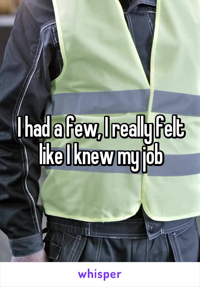 I had a few, I really felt like I knew my job