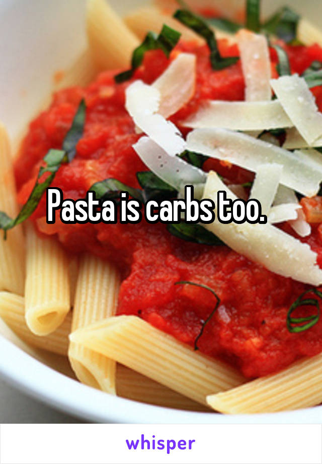 Pasta is carbs too.  
