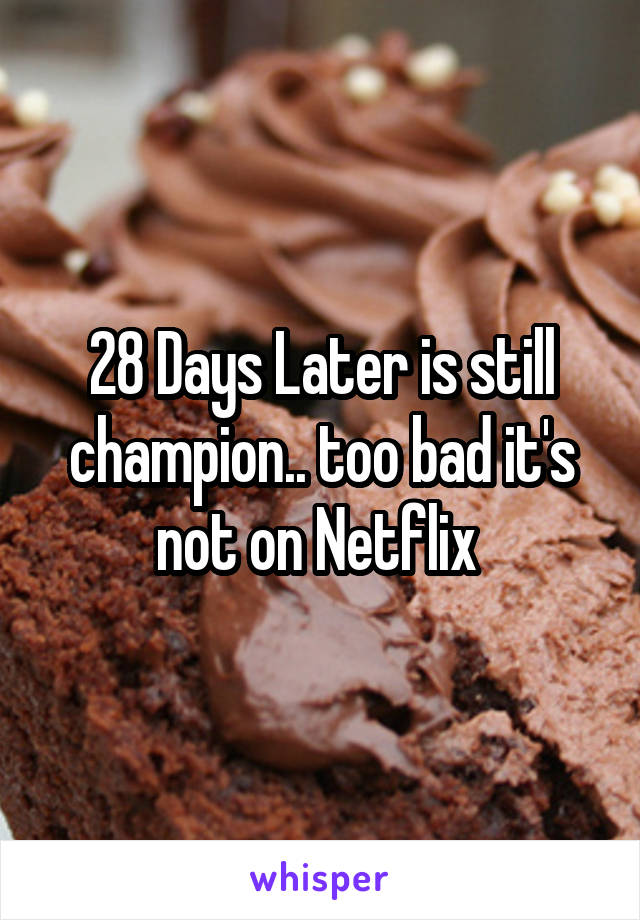 28 Days Later is still champion.. too bad it's not on Netflix 