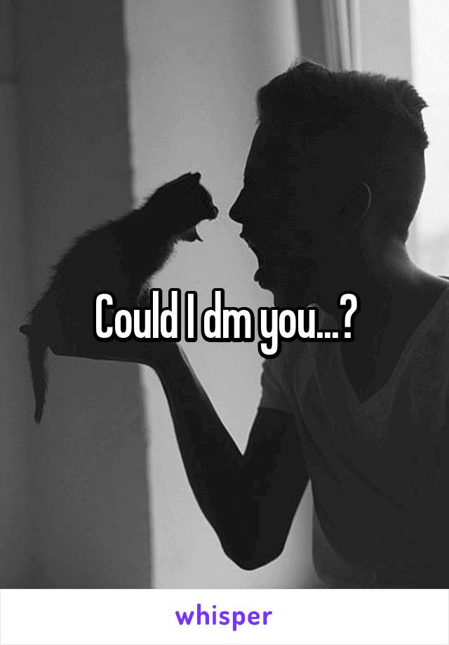 Could I dm you...?