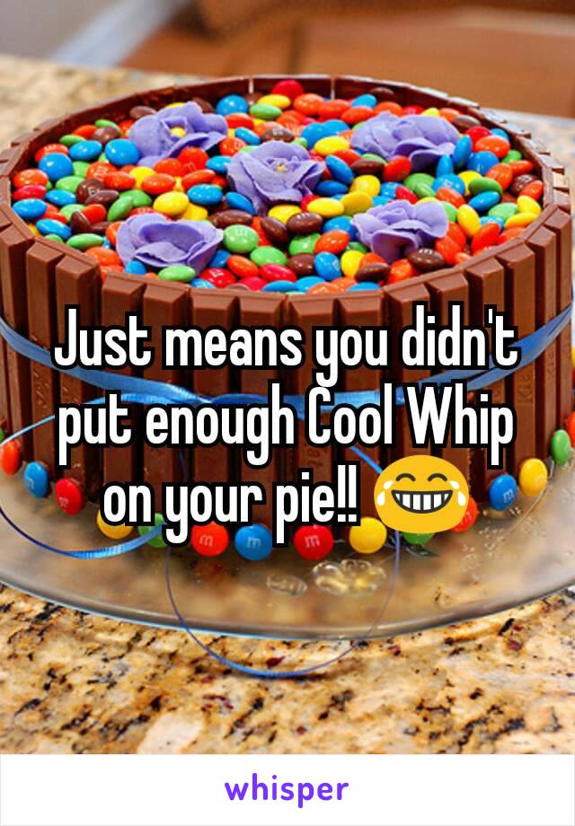 Just means you didn't put enough Cool Whip on your pie!! 😂