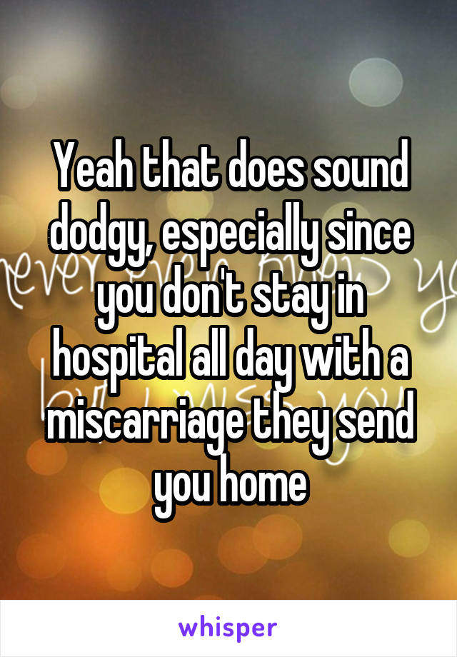 Yeah that does sound dodgy, especially since you don't stay in hospital all day with a miscarriage they send you home