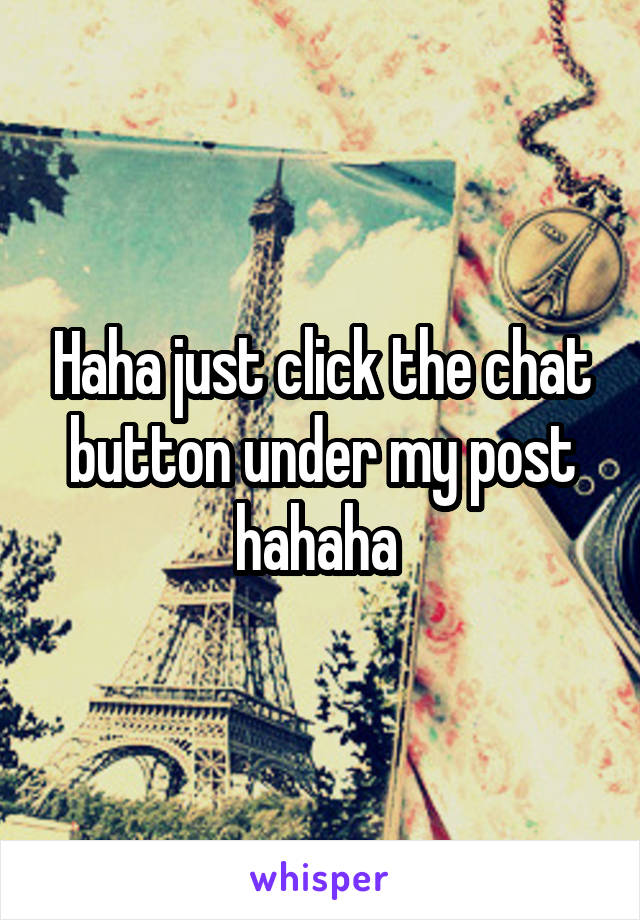 Haha just click the chat button under my post hahaha 