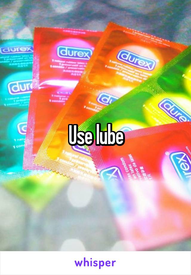 Use lube