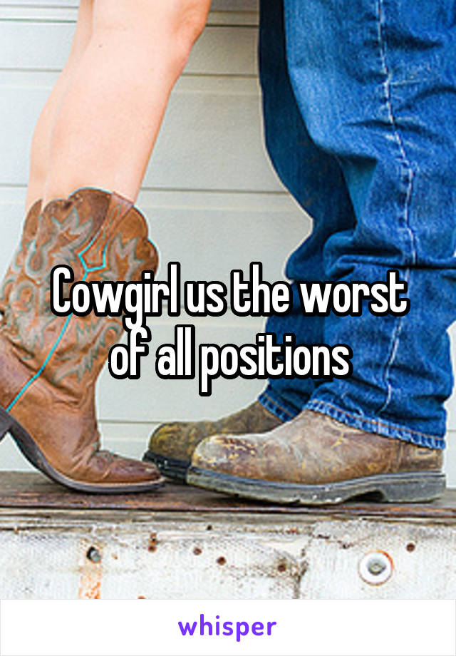 Cowgirl us the worst of all positions