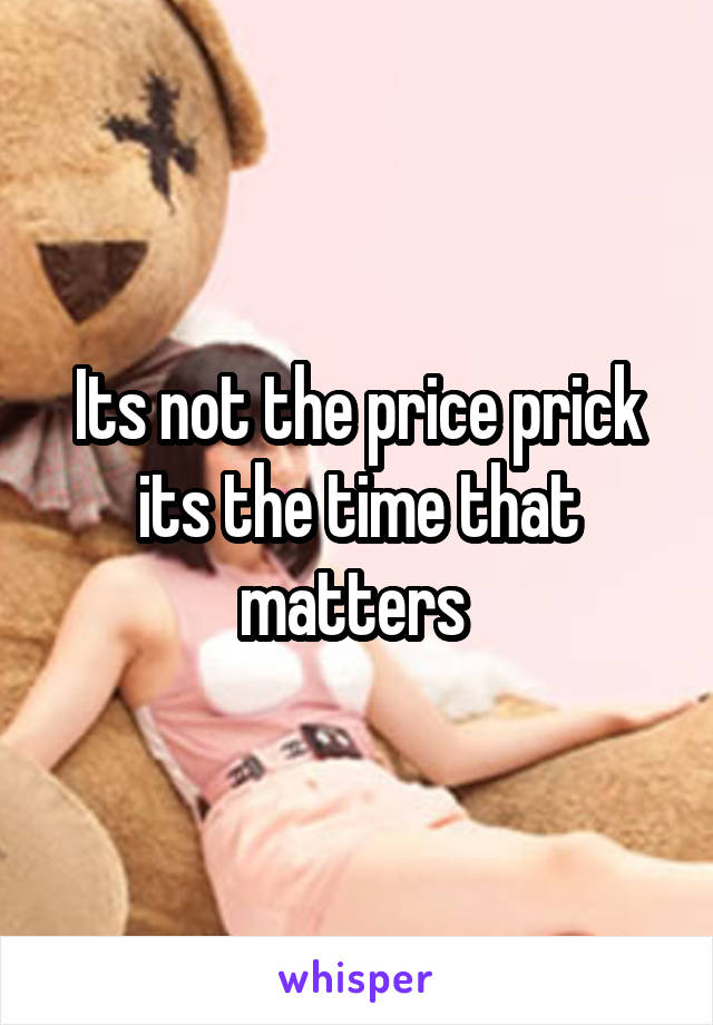 Its not the price prick its the time that matters 