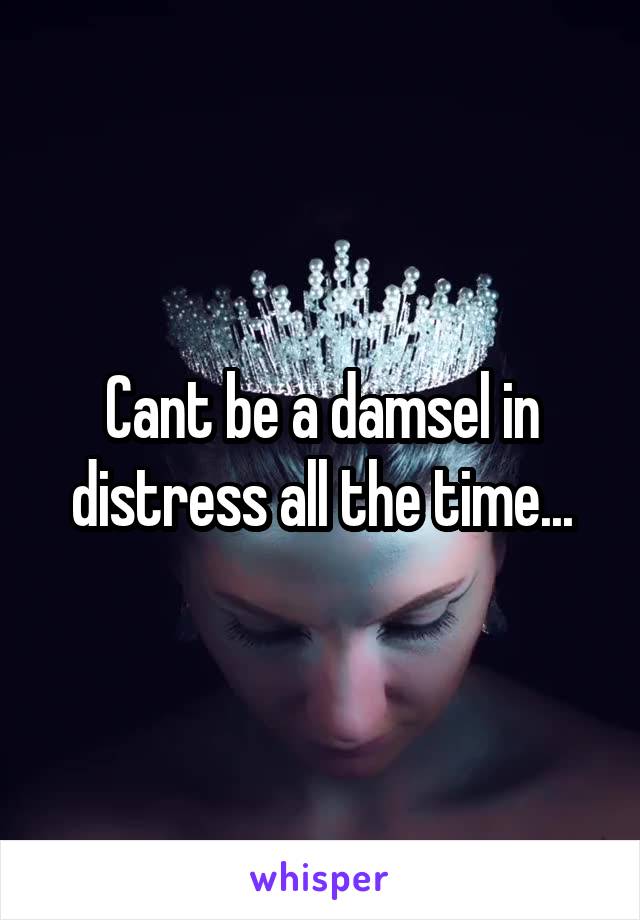 Cant be a damsel in distress all the time...