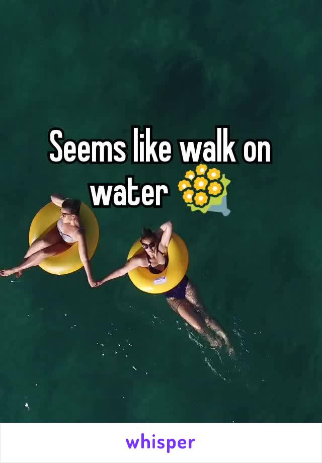 Seems like walk on water 💐