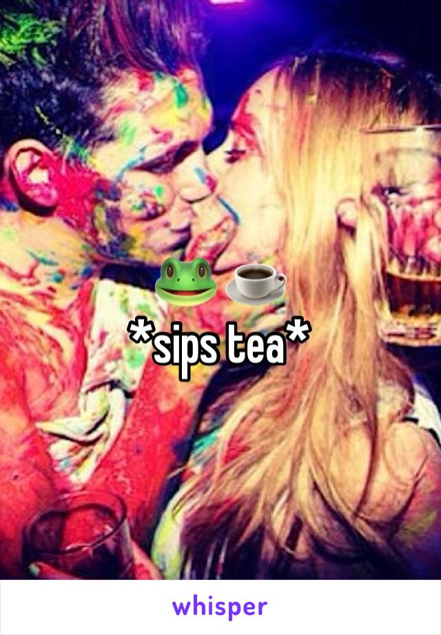 🐸 ☕️ 
*sips tea*