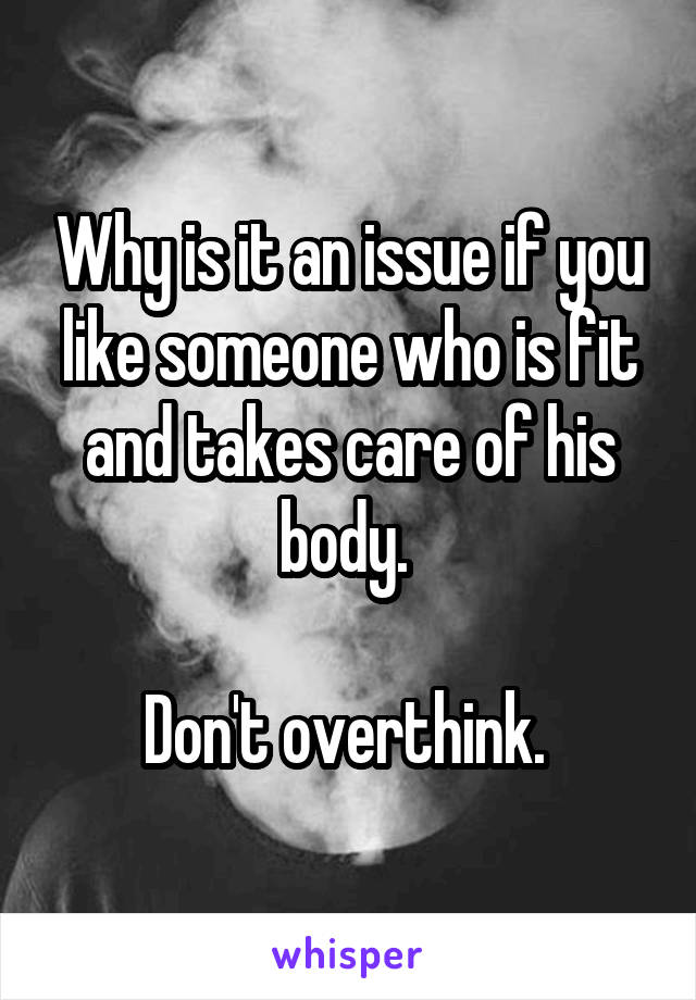 Why is it an issue if you like someone who is fit and takes care of his body. 

Don't overthink. 